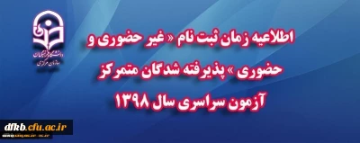 اطلاعیه زمان ثبت نام«غیرحضوری و حضوری پذیرفته شدگان متمرکز آزمون سراسری سال1398»